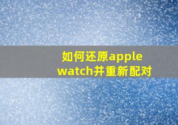 如何还原apple watch并重新配对